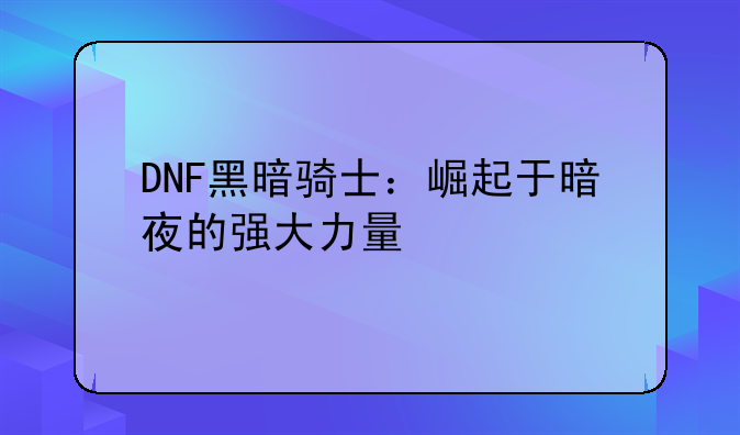 DNF黑暗骑士：崛起于暗夜的强大力量