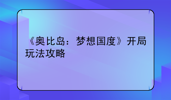 《奥比岛：梦想国度》开局玩法攻略