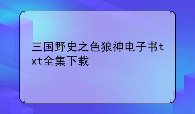 三国野史之色狼神电子书txt全集下载