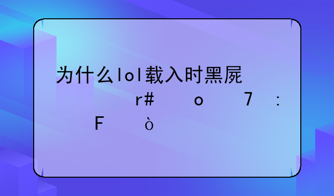 为什么lol载入时黑屏转圈进不去呢？