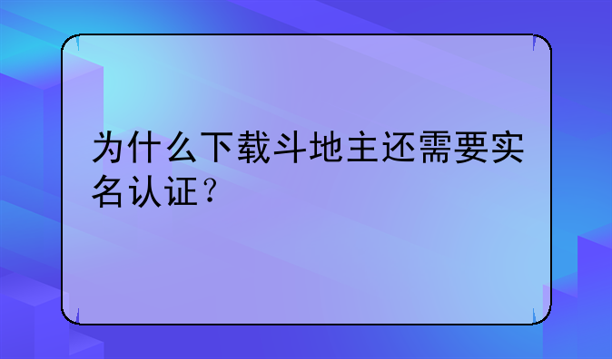 为什么下载斗地主还需要实名认证？