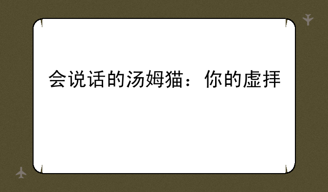 会说话的汤姆猫：你的虚拟宠物朋友