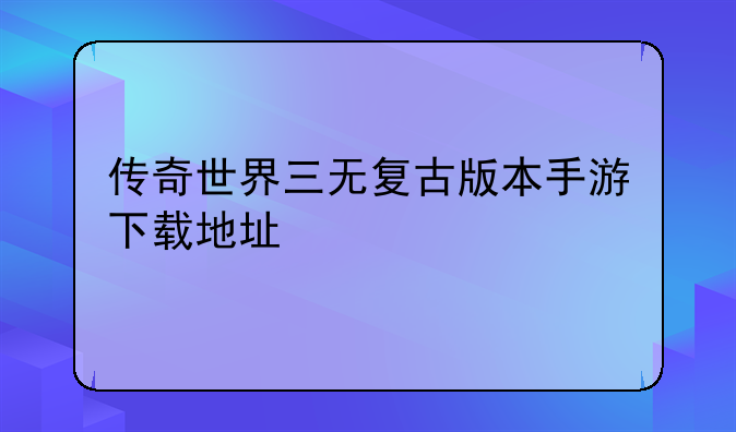 传奇世界三无复古版本手游下载地址