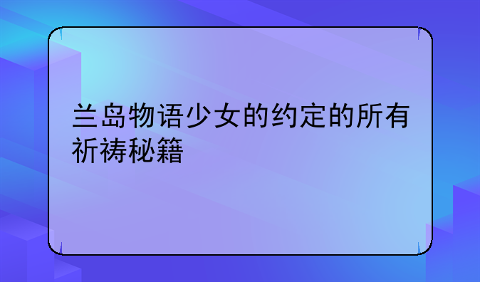 兰岛物语少女的约定的所有祈祷秘籍