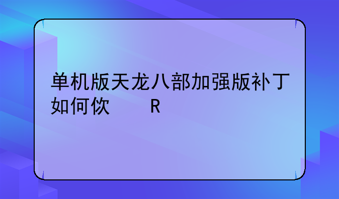 单机版天龙八部加强版补丁如何使用
