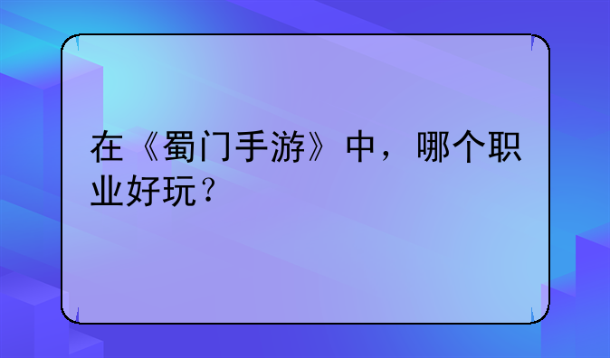 在《蜀门手游》中，哪个职业好玩？