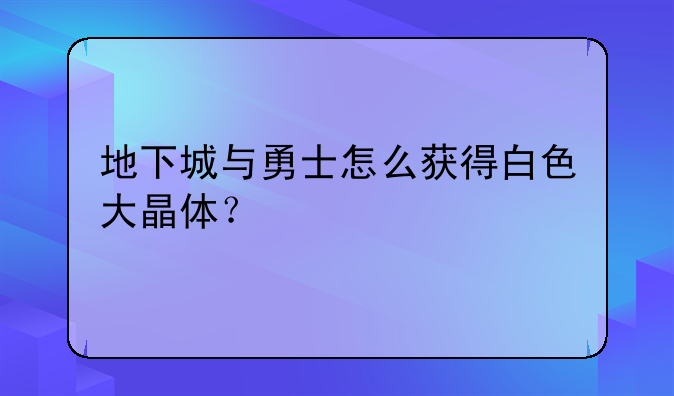 地下城与勇士怎么获得白色大晶体？