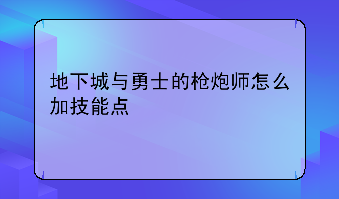 地下城与勇士的枪炮师怎么加技能点