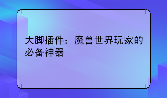 大脚插件：魔兽世界玩家的必备神器