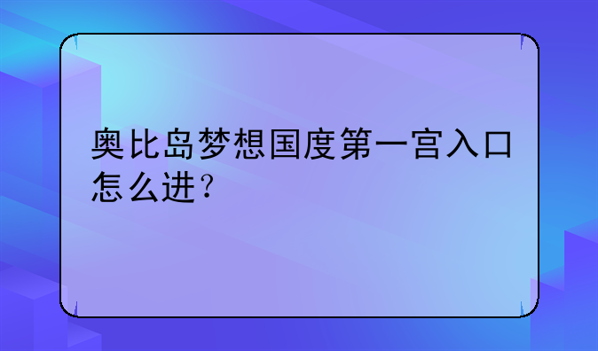奥比岛梦想国度第一宫入口怎么进？