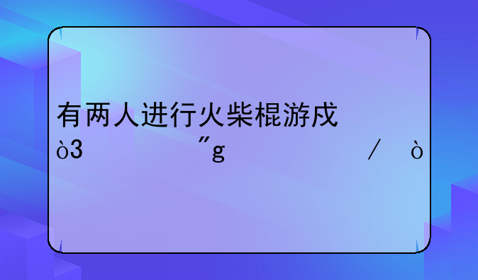 有两人进行火柴棍游戏，规则如下：