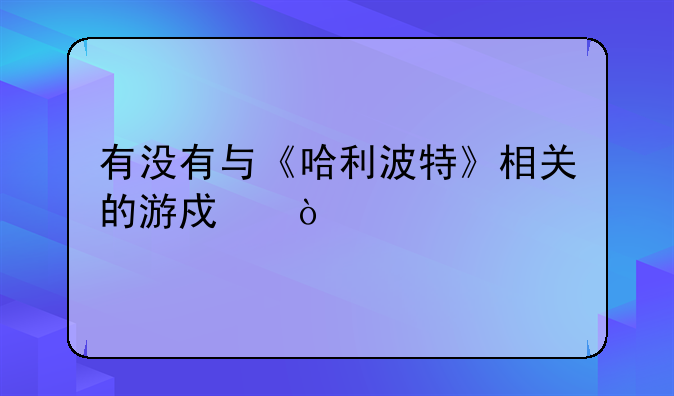 有没有与《哈利波特》相关的游戏？