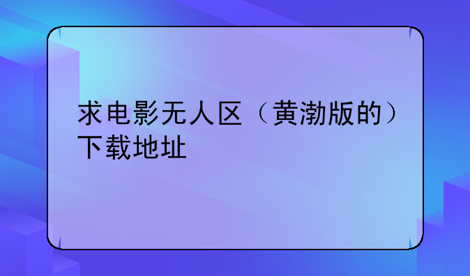 求电影无人区（黄渤版的）下载地址