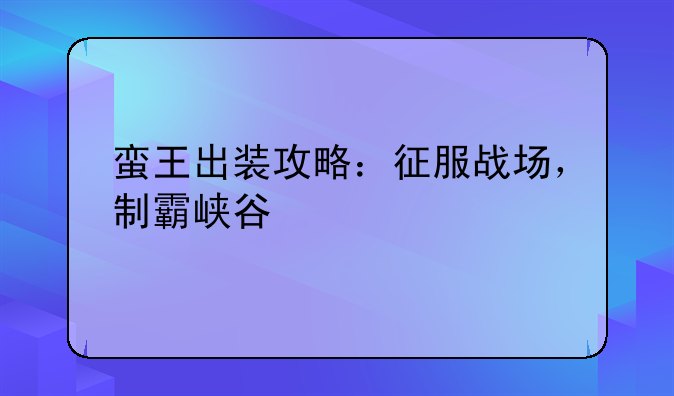 蛮王出装攻略：征服战场，制霸峡谷