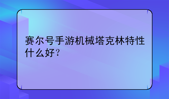 赛尔号手游机械塔克林特性什么好？