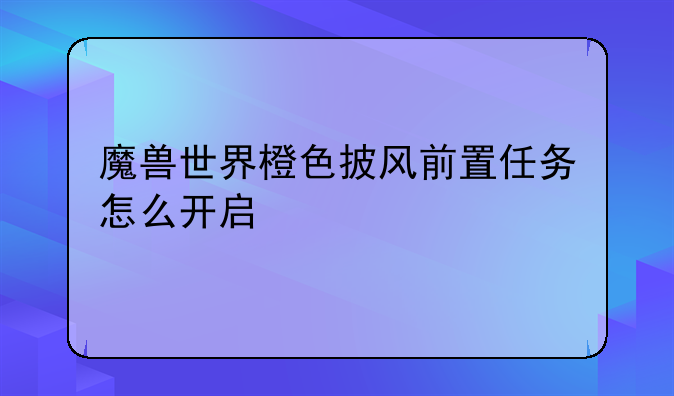 魔兽世界橙色披风前置任务怎么开启