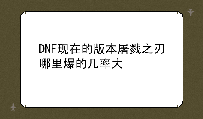 DNF现在的版本屠戮之刃哪里爆的几率大