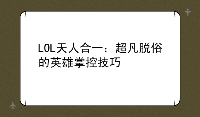 LOL天人合一：超凡脱俗的英雄掌控技巧