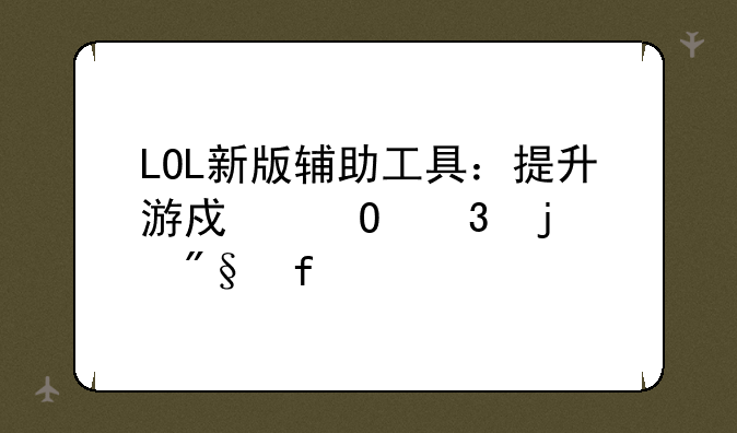 LOL新版辅助工具：提升游戏体验的利器