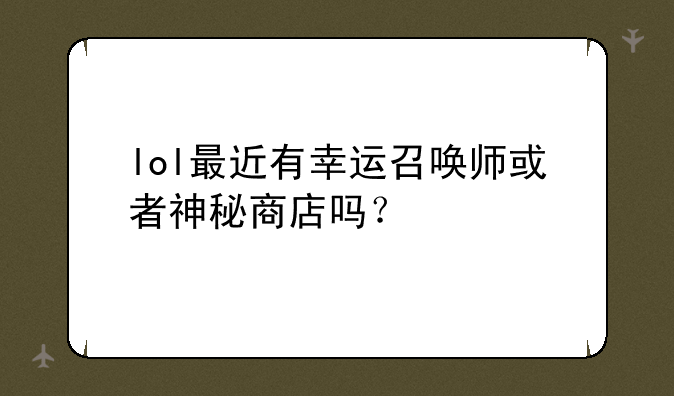 lol最近有幸运召唤师或者神秘商店吗？