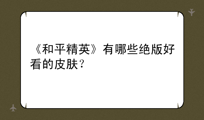 《和平精英》有哪些绝版好看的皮肤？