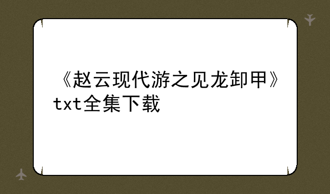 《赵云现代游之见龙卸甲》txt全集下载