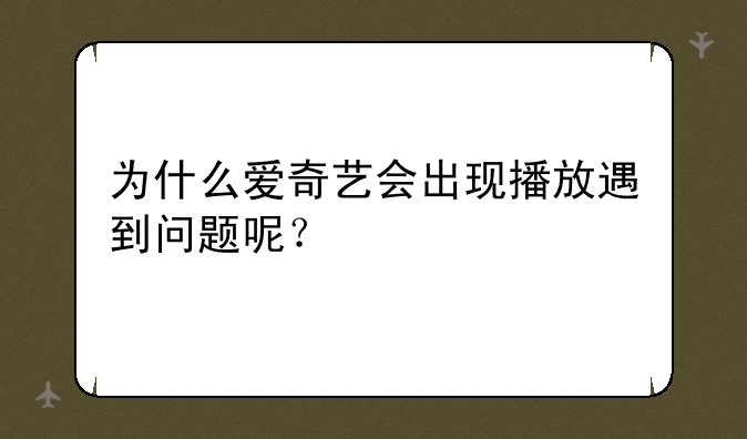 为什么爱奇艺会出现播放遇到问题呢？
