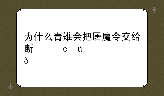 为什么青雉会把屠魔令交给斯潘达姆？