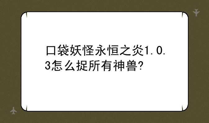 口袋妖怪永恒之炎1.0.3怎么捉所有神兽?