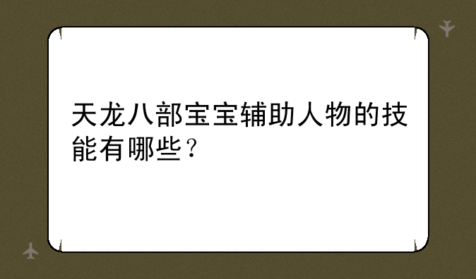天龙八部宝宝辅助人物的技能有哪些？