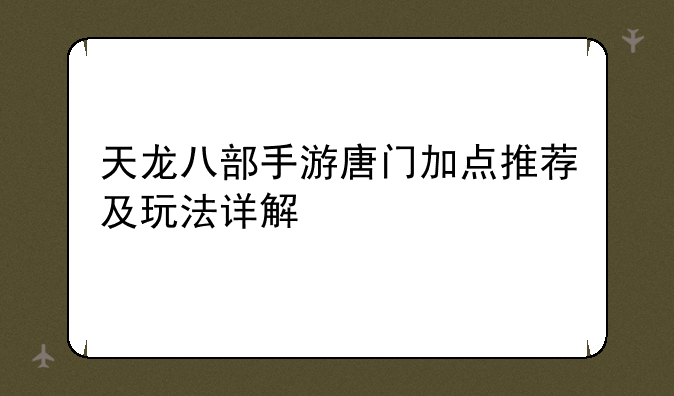 天龙八部手游唐门加点推荐及玩法详解