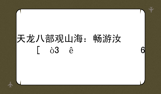 天龙八部观山海：畅游江湖，纵横八荒