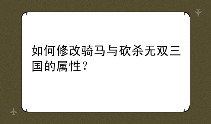 如何修改骑马与砍杀无双三国的属性？