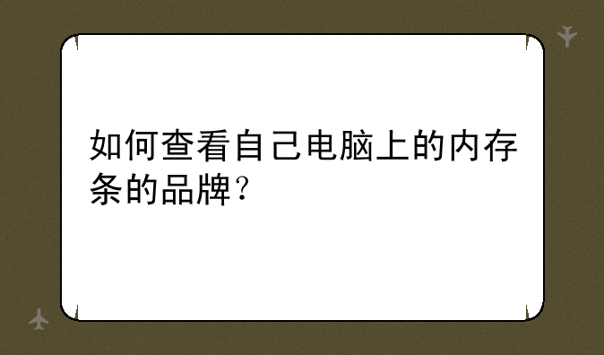 如何查看自己电脑上的内存条的品牌？