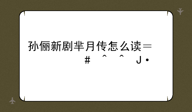 孙俪新剧芈月传怎么读？什么时间播出