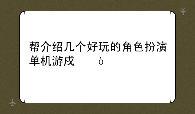 帮介绍几个好玩的角色扮演单机游戏？