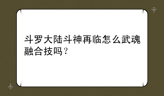 斗罗大陆斗神再临怎么武魂融合技吗？