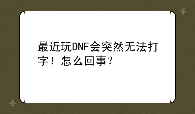 最近玩DNF会突然无法打字！怎么回事？