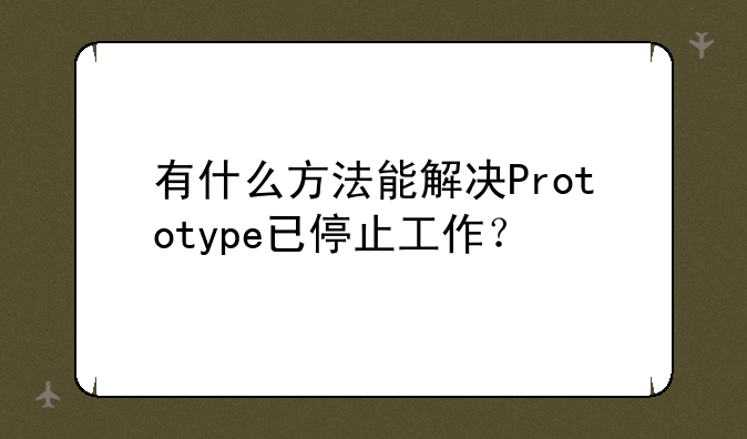 有什么方法能解决Prototype已停止工作？
