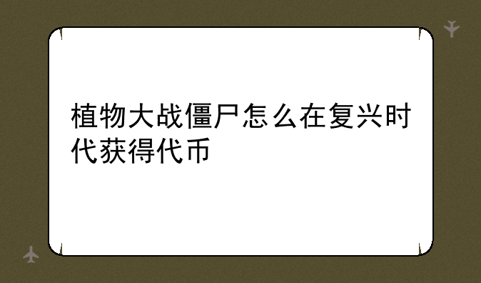 植物大战僵尸怎么在复兴时代获得代币