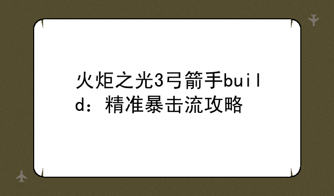 火炬之光3弓箭手build：精准暴击流攻略