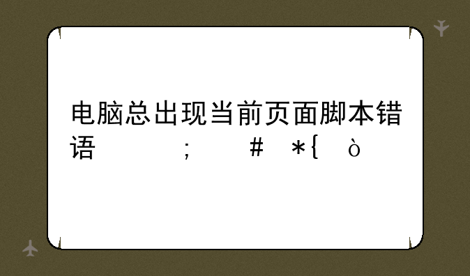 电脑总出现当前页面脚本错误怎么办？