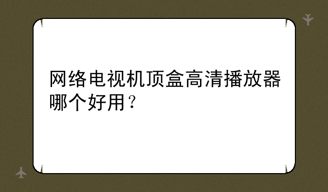 网络电视机顶盒高清播放器哪个好用？