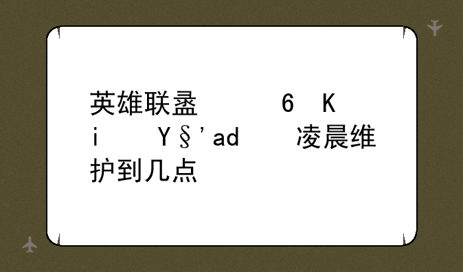 英雄联盟每个星期二凌晨维护到几点？