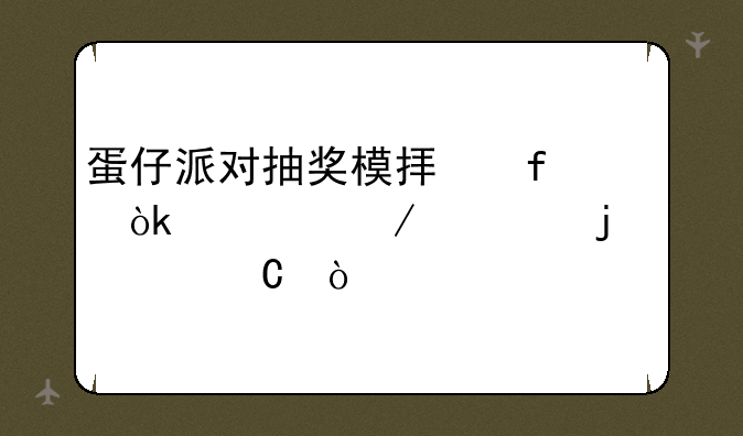 蛋仔派对抽奖模拟器：预测你的幸运！