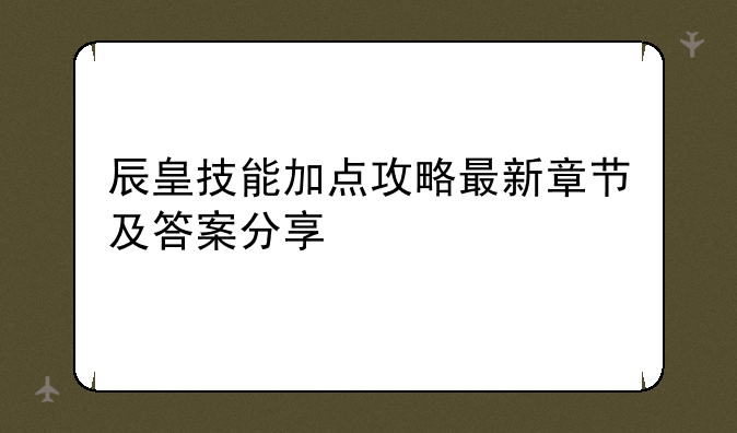 辰皇技能加点攻略最新章节及答案分享
