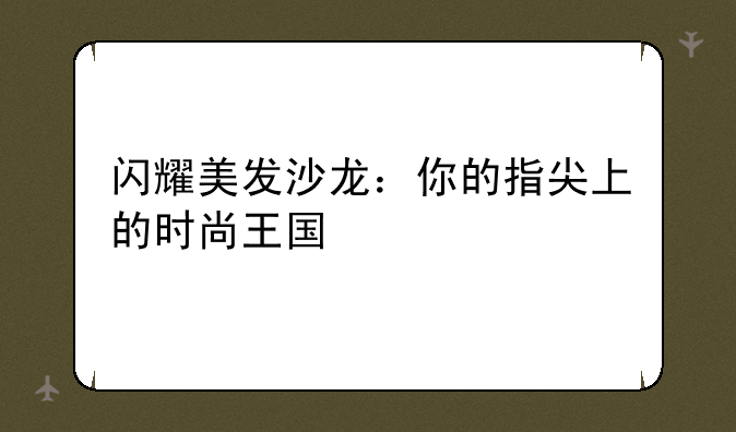 闪耀美发沙龙：你的指尖上的时尚王国