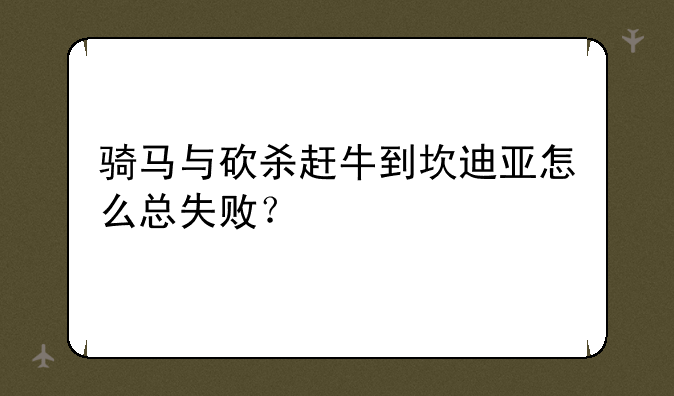 骑马与砍杀赶牛到坎迪亚怎么总失败？