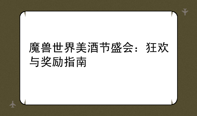 魔兽世界美酒节盛会：狂欢与奖励指南