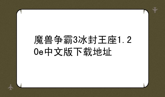 魔兽争霸3冰封王座1.20e中文版下载地址